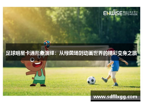 足球明星卡通形象演绎：从绿茵场到动画世界的精彩变身之旅